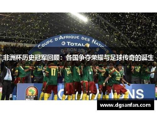 非洲杯历史冠军回顾：各国争夺荣耀与足球传奇的诞生