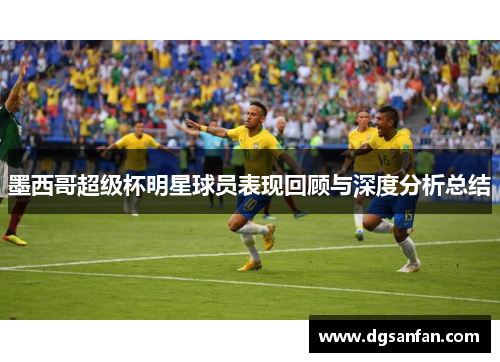 墨西哥超级杯明星球员表现回顾与深度分析总结