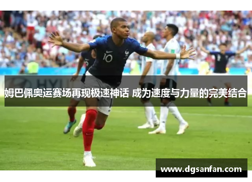姆巴佩奥运赛场再现极速神话 成为速度与力量的完美结合