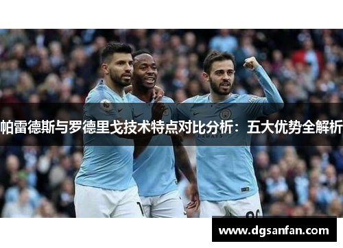 帕雷德斯与罗德里戈技术特点对比分析：五大优势全解析