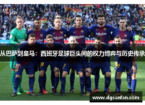 从巴萨到皇马：西班牙足球巨头间的权力博弈与历史传承