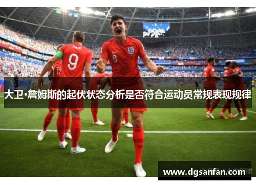 大卫·詹姆斯的起伏状态分析是否符合运动员常规表现规律