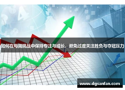 如何在每周挑战中保持专注与成长，避免过度关注胜负与夺冠压力
