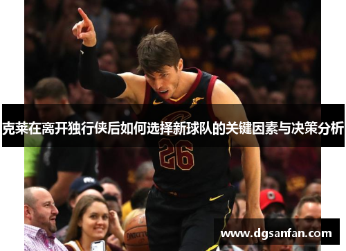 克莱在离开独行侠后如何选择新球队的关键因素与决策分析