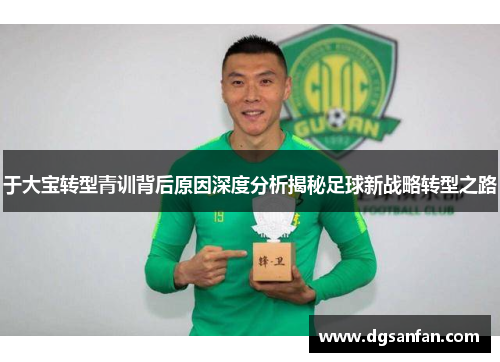 于大宝转型青训背后原因深度分析揭秘足球新战略转型之路
