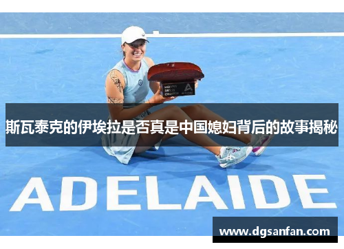 斯瓦泰克的伊埃拉是否真是中国媳妇背后的故事揭秘