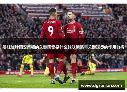 曼城战胜南安普顿的关键因素是什么球队策略与关键球员的作用分析