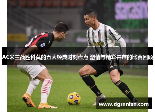 AC米兰战胜科莫的五大经典时刻盘点 激情与精彩并存的比赛回顾