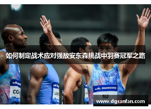 如何制定战术应对强敌安东森挑战中羽赛冠军之路