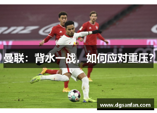 曼联：背水一战，如何应对重压？