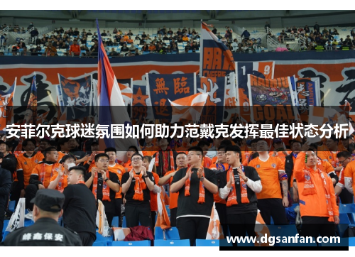 安菲尔克球迷氛围如何助力范戴克发挥最佳状态分析