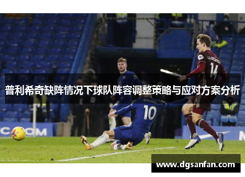 普利希奇缺阵情况下球队阵容调整策略与应对方案分析