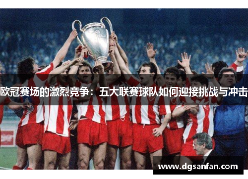 欧冠赛场的激烈竞争：五大联赛球队如何迎接挑战与冲击