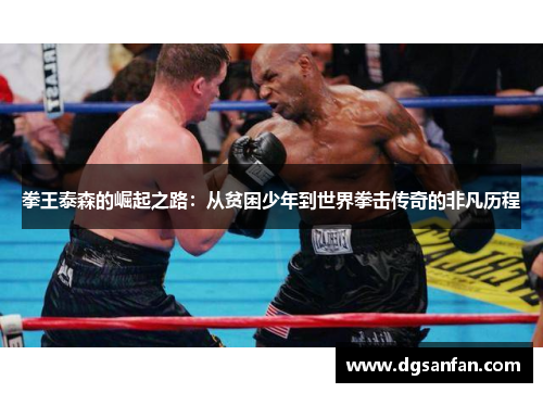 拳王泰森的崛起之路：从贫困少年到世界拳击传奇的非凡历程