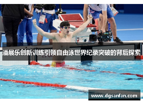 潘展乐创新训练引领自由泳世界纪录突破的背后探索