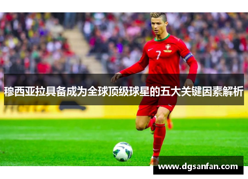 穆西亚拉具备成为全球顶级球星的五大关键因素解析