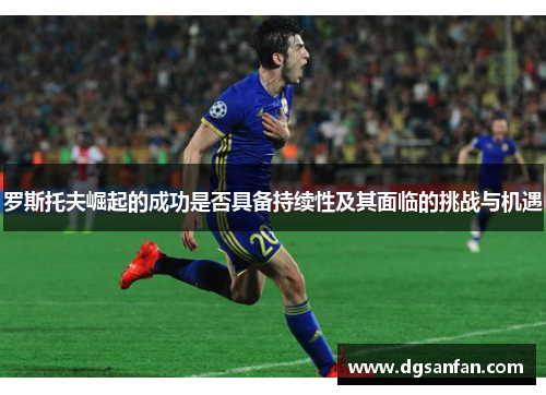 罗斯托夫崛起的成功是否具备持续性及其面临的挑战与机遇