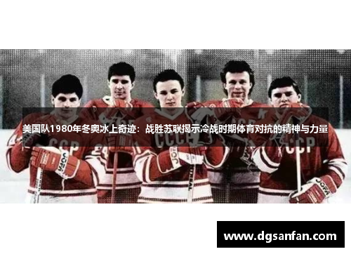 美国队1980年冬奥冰上奇迹：战胜苏联揭示冷战时期体育对抗的精神与力量