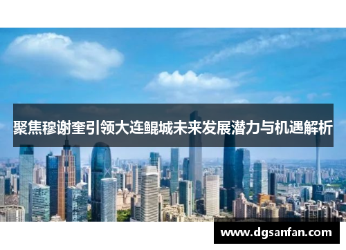 聚焦穆谢奎引领大连鲲城未来发展潜力与机遇解析