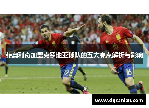 菲奥利奇加盟克罗地亚球队的五大亮点解析与影响