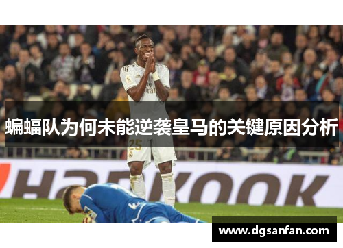 蝙蝠队为何未能逆袭皇马的关键原因分析
