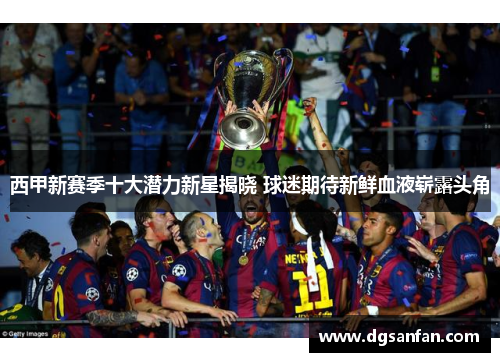西甲新赛季十大潜力新星揭晓 球迷期待新鲜血液崭露头角 西甲新赛季十大潜力新星揭晓 球迷期待新鲜血液崭露头角