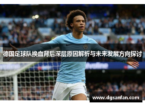 德国足球队换血背后深层原因解析与未来发展方向探讨 德国足球队换血背后深层原因解析与未来发展方向探讨