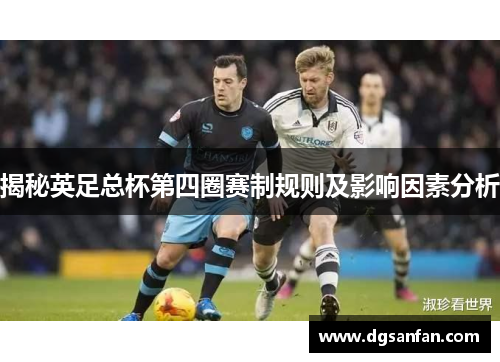 揭秘英足总杯第四圈赛制规则及影响因素分析 揭秘英足总杯第四圈赛制规则及影响因素分析