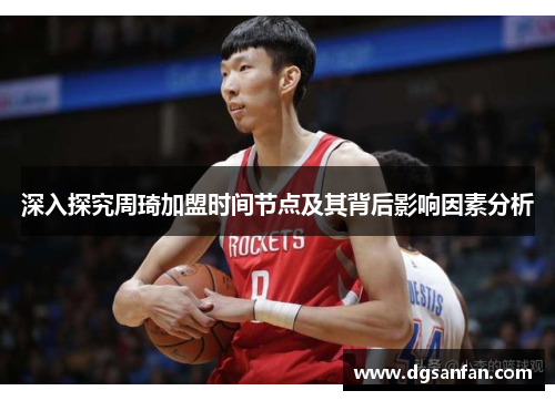 深入探究周琦加盟时间节点及其背后影响因素分析